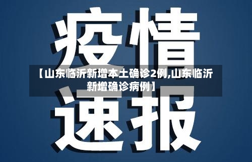 【山东临沂新增本土确诊2例,山东临沂新增确诊病例】-第2张图片