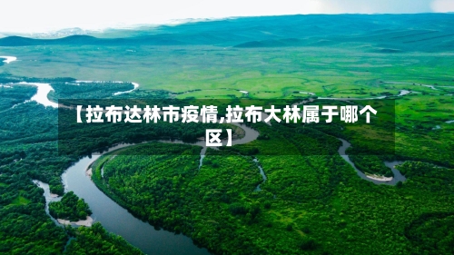 【拉布达林市疫情,拉布大林属于哪个区】-第1张图片
