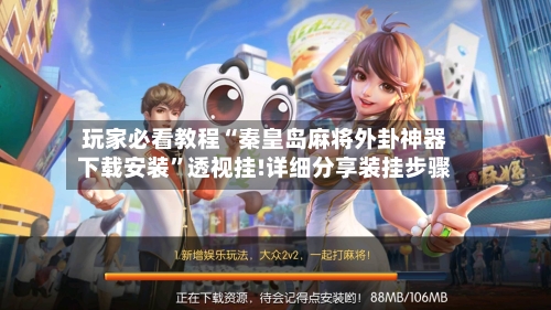玩家必看教程“秦皇岛麻将外卦神器下载安装”透视挂!详细分享装挂步骤-第2张图片