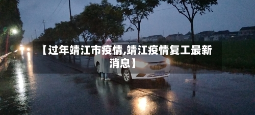 【过年靖江市疫情,靖江疫情复工最新消息】-第2张图片
