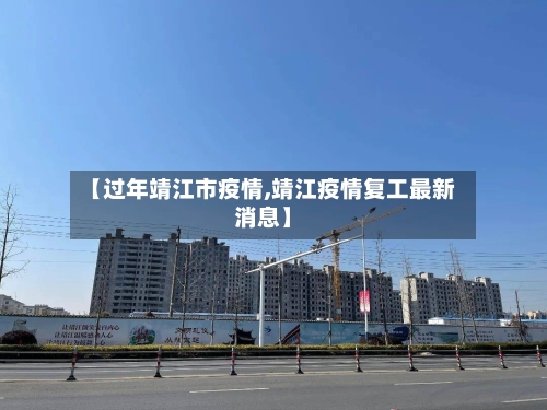 【过年靖江市疫情,靖江疫情复工最新消息】-第1张图片
