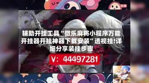 辅助开挂工具“微乐麻将小程序万能开挂器开挂神器下载安装”透视挂!详细分享装挂步骤-第2张图片