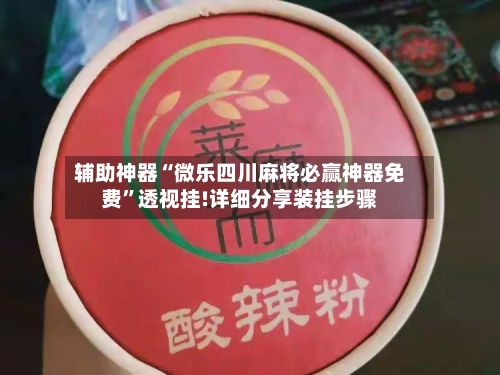 辅助神器“微乐四川麻将必赢神器免费	”透视挂!详细分享装挂步骤-第1张图片