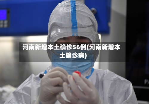 河南新增本土确诊56例(河南新增本土确诊病)-第1张图片