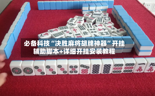 必备科技“决胜麻将胡牌神器	”开挂辅助脚本+详细开挂安装教程-第1张图片