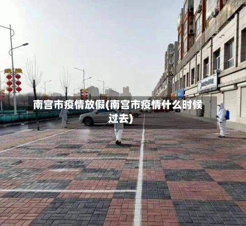 南宫市疫情放假(南宫市疫情什么时候过去)-第1张图片