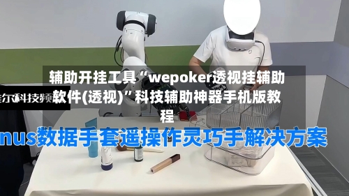 辅助开挂工具“wepoker透视挂辅助软件(透视)	”科技辅助神器手机版教程-第1张图片