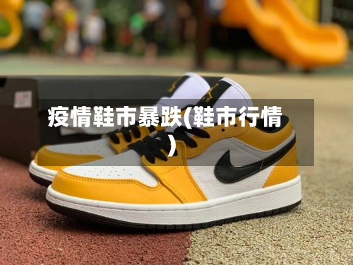 疫情鞋市暴跌(鞋市行情)-第2张图片