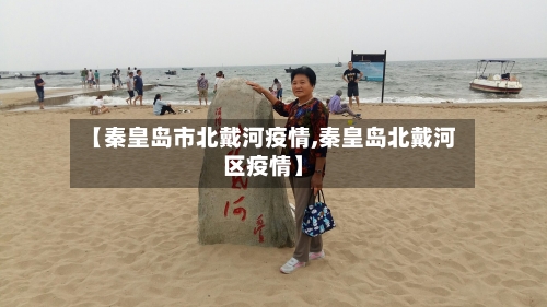 【秦皇岛市北戴河疫情,秦皇岛北戴河区疫情】-第2张图片