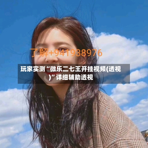 玩家实测“微乐二七王开挂视频(透视)”详细辅助透视-第2张图片