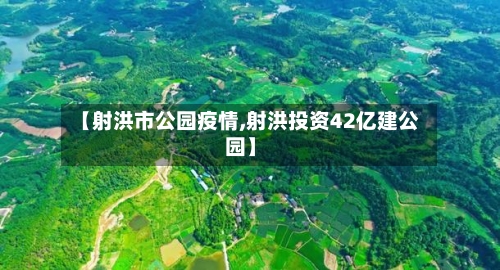 【射洪市公园疫情,射洪投资42亿建公园】-第2张图片