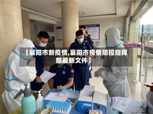 【襄阳市新疫情,襄阳市疫情防控指挥部最新文件】-第1张图片