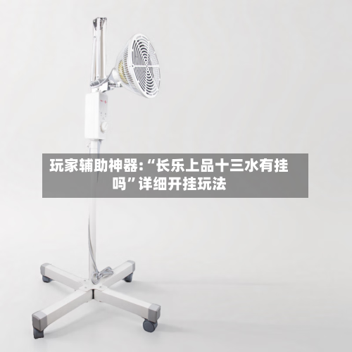 玩家辅助神器:“长乐上品十三水有挂吗”详细开挂玩法-第2张图片