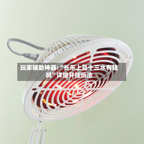 玩家辅助神器:“长乐上品十三水有挂吗”详细开挂玩法-第3张图片
