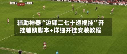 辅助神器“边锋二七十透视挂”开挂辅助脚本+详细开挂安装教程-第1张图片