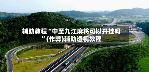 辅助教程“中至九江麻将可以开挂吗”(作弊)辅助透视教程-第2张图片
