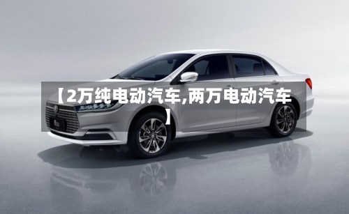 【2万纯电动汽车,两万电动汽车】-第1张图片