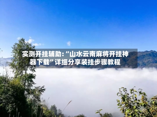 实测开挂辅助:“山水云南麻将开挂神器下载	”详细分享装挂步骤教程-第1张图片