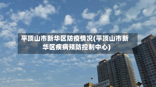 平顶山市新华区防疫情况(平顶山市新华区疾病预防控制中心)-第2张图片