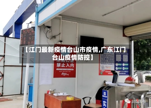 【江门最新疫情台山市疫情,广东江门台山疫情防控】-第2张图片