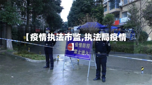 【疫情执法市监,执法局疫情】-第2张图片