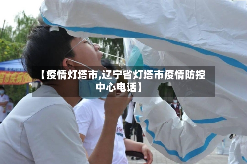 【疫情灯塔市,辽宁省灯塔市疫情防控中心电话】-第3张图片