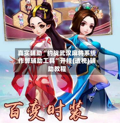 真实辅助“约战武汉麻将系统作弊辅助工具”开挂(透视)辅助教程-第1张图片
