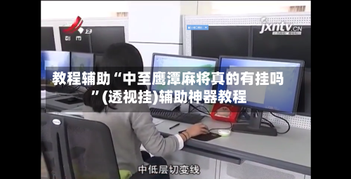 教程辅助“中至鹰潭麻将真的有挂吗”(透视挂)辅助神器教程-第2张图片