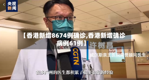 【香港新增8674例确诊,香港新增确诊病例61例】-第1张图片