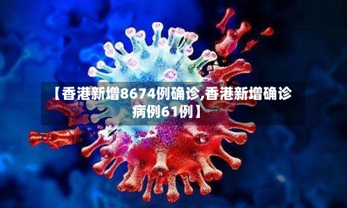 【香港新增8674例确诊,香港新增确诊病例61例】-第2张图片