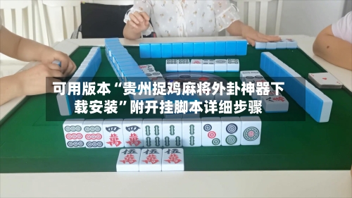可用版本“贵州捉鸡麻将外卦神器下载安装”附开挂脚本详细步骤-第2张图片