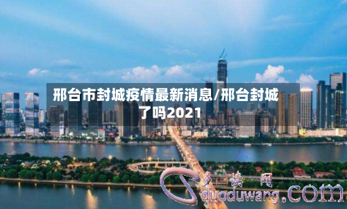 邢台市封城疫情最新消息/邢台封城了吗2021-第3张图片