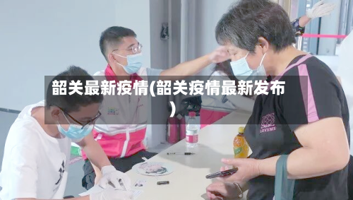 韶关最新疫情(韶关疫情最新发布)-第1张图片