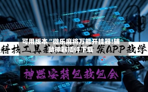 可用版本“微乐麻将万能开挂器!辅助神器插件下载-第1张图片
