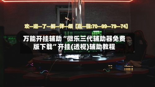 万能开挂辅助“微乐三代辅助器免费版下载”开挂(透视)辅助教程-第3张图片