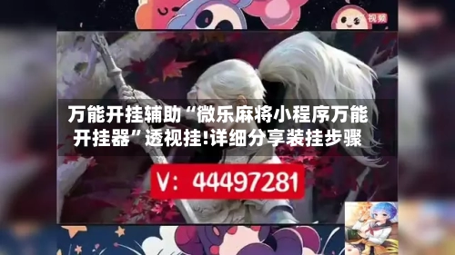 万能开挂辅助“微乐麻将小程序万能开挂器”透视挂!详细分享装挂步骤-第2张图片