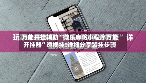 万能开挂辅助“微乐麻将小程序万能开挂器	”透视挂!详细分享装挂步骤-第1张图片