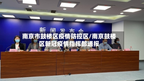南京市鼓楼区疫情防控区/南京鼓楼区新冠疫情指挥部通报-第1张图片