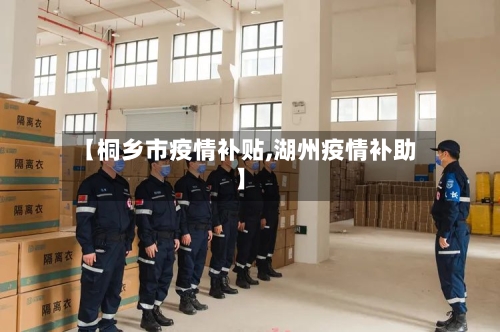 【桐乡市疫情补贴,湖州疫情补助】-第1张图片