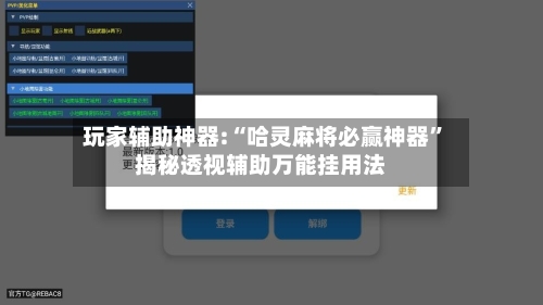玩家辅助神器:“哈灵麻将必赢神器”揭秘透视辅助万能挂用法-第2张图片