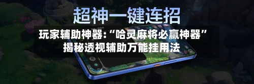玩家辅助神器:“哈灵麻将必赢神器	”揭秘透视辅助万能挂用法-第1张图片