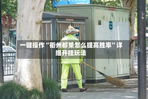 一键操作“衢州都莱怎么提高胜率”详细开挂玩法-第1张图片