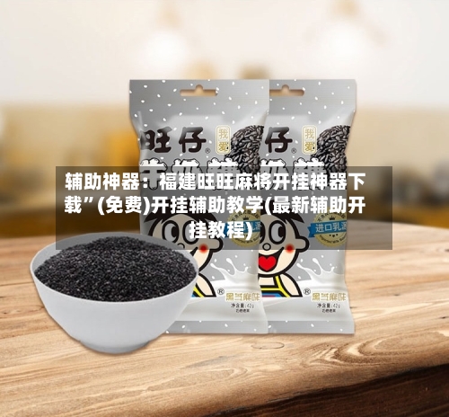 辅助神器：福建旺旺麻将开挂神器下载”(免费)开挂辅助教学(最新辅助开挂教程)-第2张图片