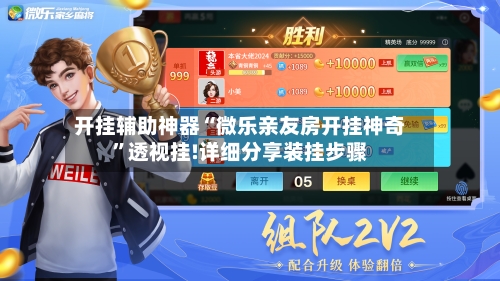 开挂辅助神器“微乐亲友房开挂神奇	”透视挂!详细分享装挂步骤-第2张图片
