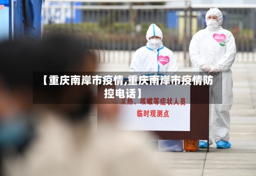 【重庆南岸市疫情,重庆南岸市疫情防控电话】-第2张图片