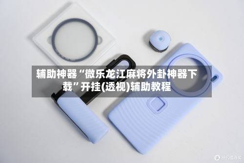 辅助神器“微乐龙江麻将外卦神器下载”开挂(透视)辅助教程-第2张图片