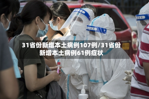 31省份新增本土病例107例/31省份新增本土病例61例症状-第1张图片