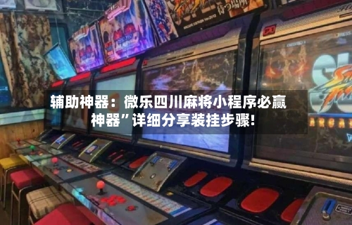 辅助神器：微乐四川麻将小程序必赢神器	”详细分享装挂步骤!-第3张图片