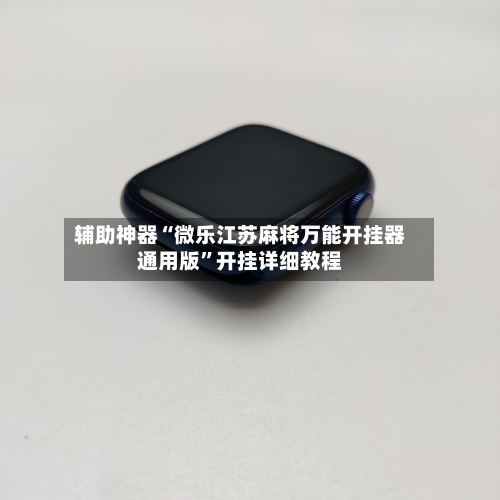 辅助神器“微乐江苏麻将万能开挂器通用版”开挂详细教程-第2张图片