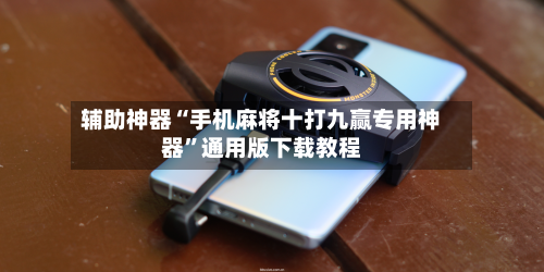 辅助神器“手机麻将十打九赢专用神器”通用版下载教程-第1张图片